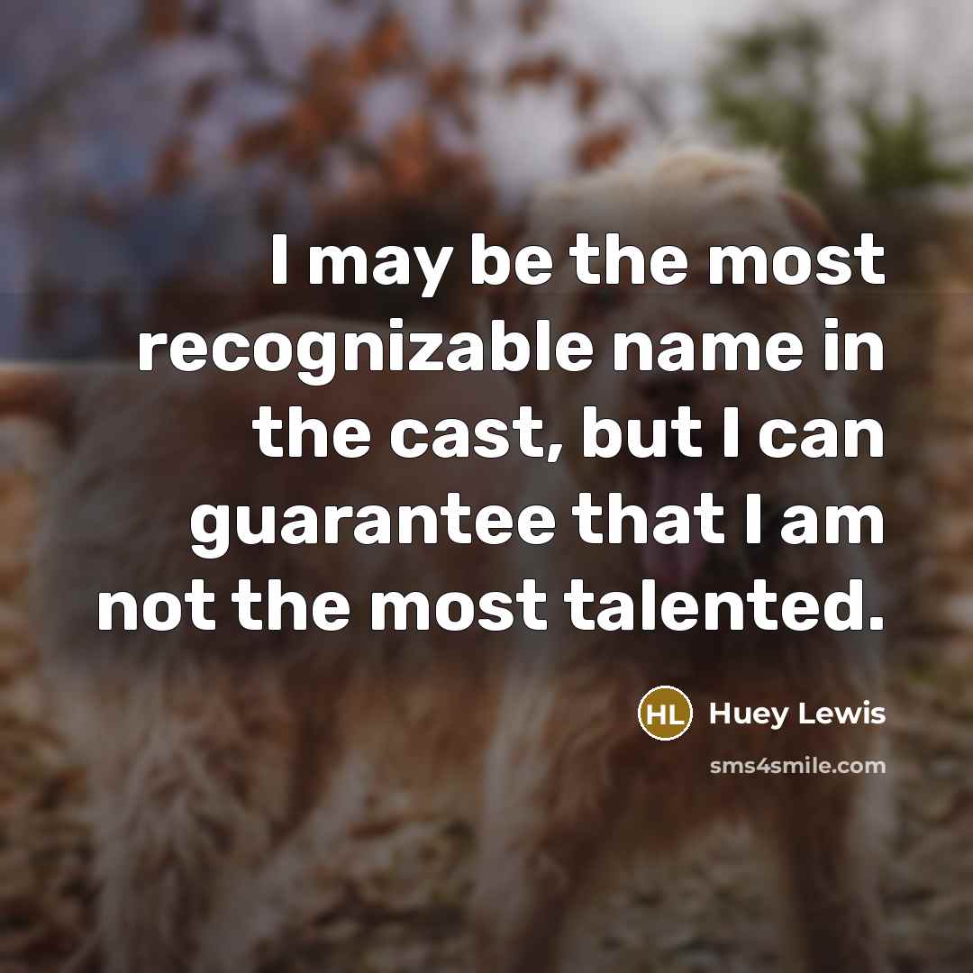 “I may be the most recognizable name in the cast,…” quote by Huey Lewis