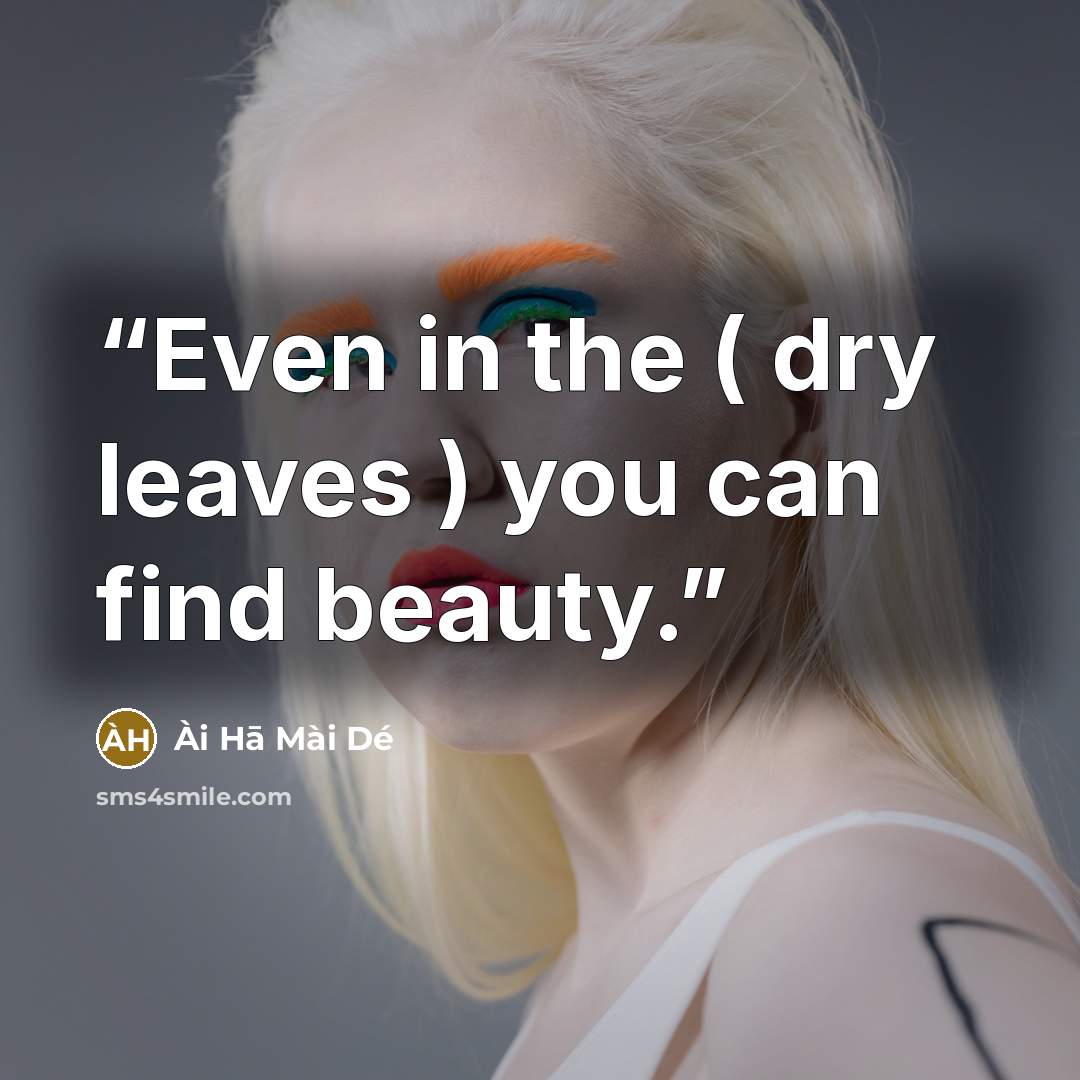 “Even in the ( dry leaves ) you can find beauty.” quote by Ài Hā Mài Dé