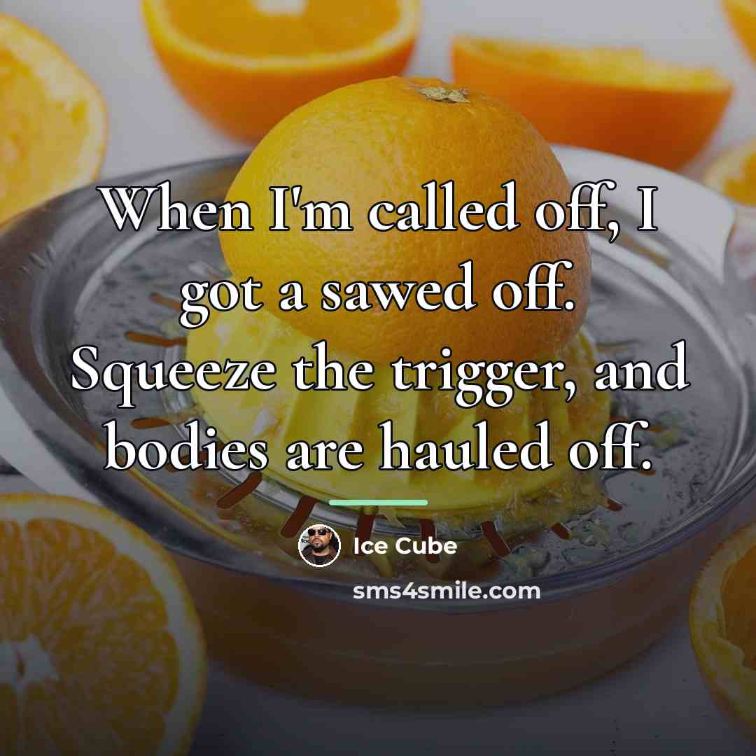 “When I'm called off, I got a sawed off. Squeeze…” quote by Ice Cube