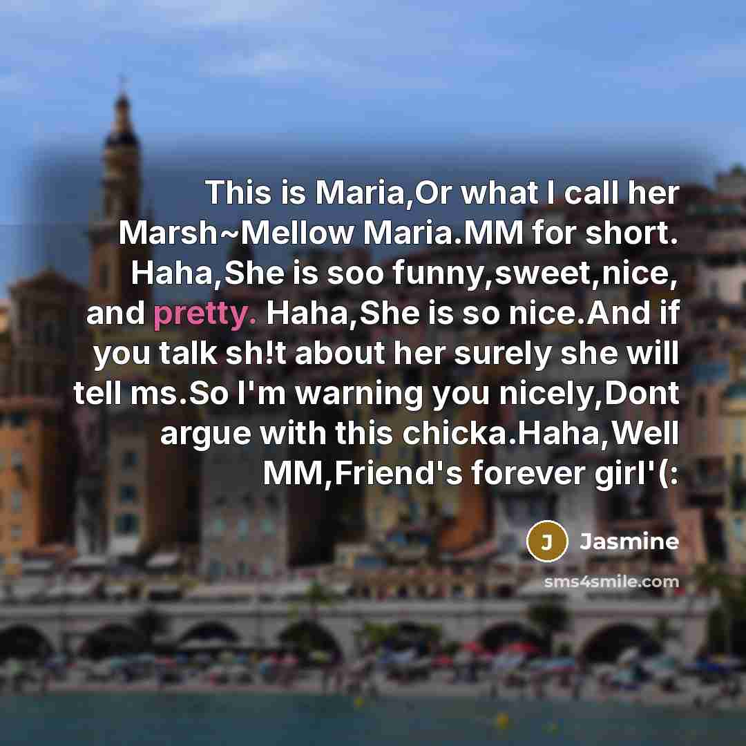 “This is Maria,Or what I call her Marsh~Mellow Maria.MM for short. Haha,She is soo funny,sweet,nice, and pretty. Haha,She is so nice.And if you talk sh!t about her surely she will tell ms.So I'm warning you nicely,Dont argue with this chicka.Haha,Well MM,Friend's forever girl'(:” quote by Jasmine