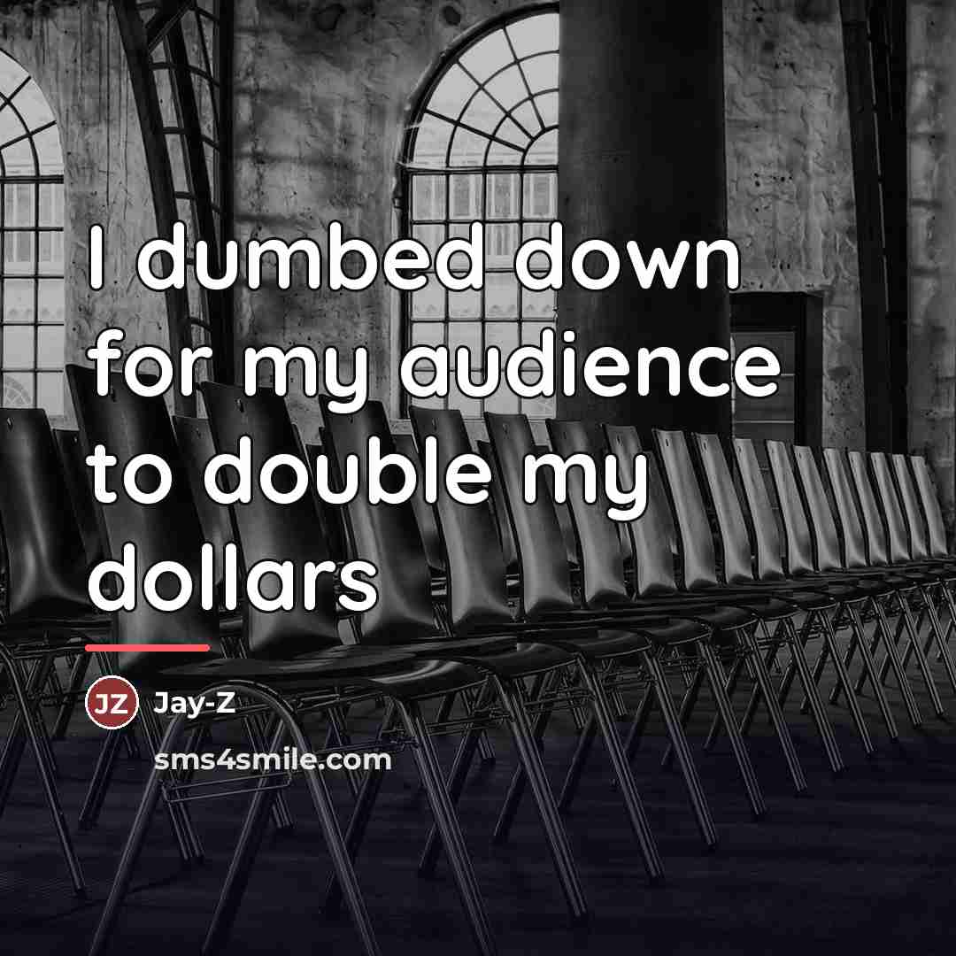 “I dumbed down for my audience to double my dollars…” quote by Jay-Z