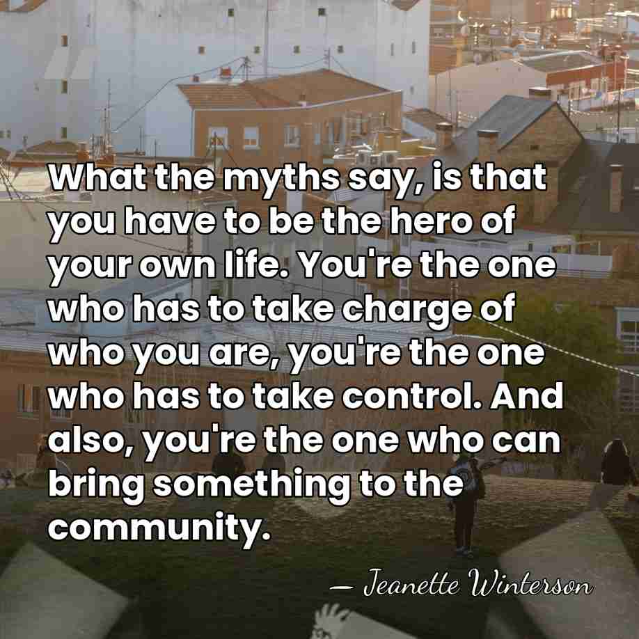 What the myths say, is that you have to be the hero&hellip; - Jeanette Winterson