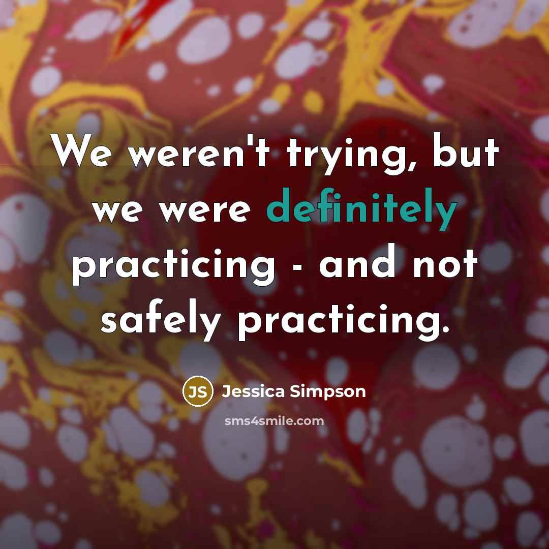“We weren't trying, but we were definitely practicing - and…” quote by Jessica Simpson