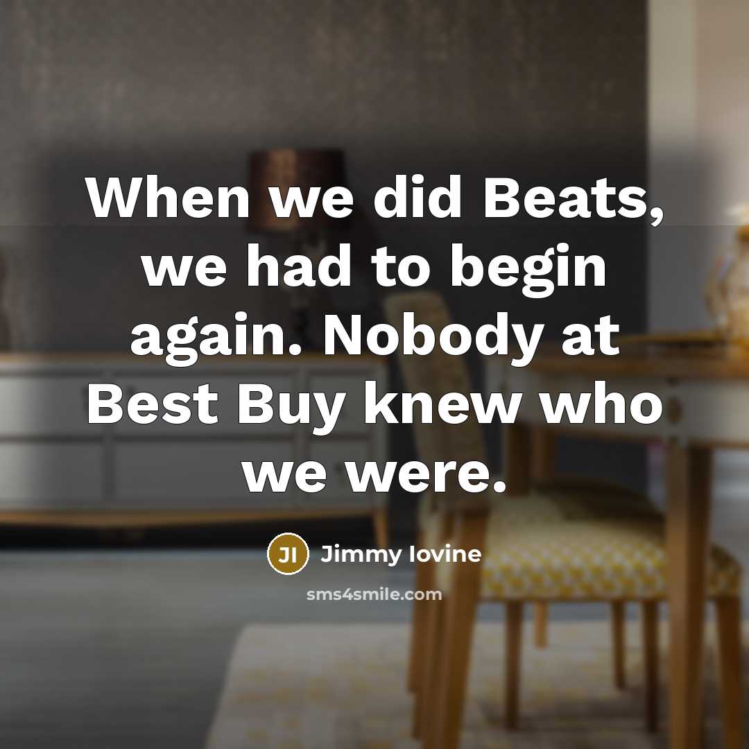 “When we did Beats, we had to begin again. Nobody…” quote by Jimmy Iovine