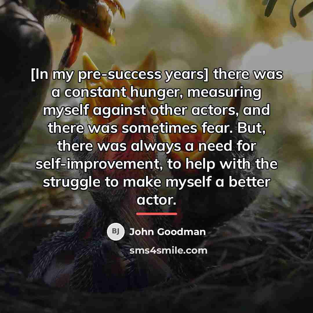 “[In my pre-success years] there was a constant hunger, measuring…” quote by John Goodman
