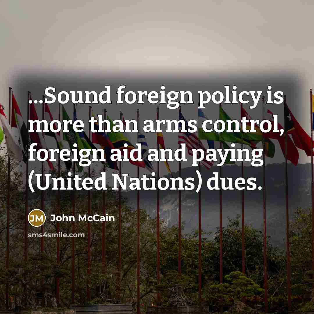 “...Sound foreign policy is more than arms control, foreign aid…” quote by John McCain