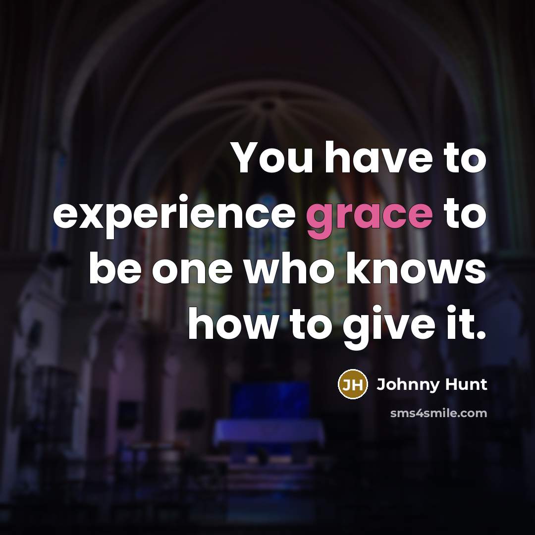 “You have to experience grace to be one who knows…” quote by Johnny Hunt
