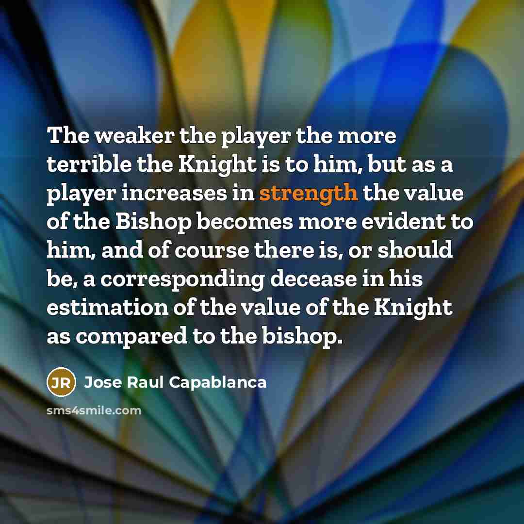 “The weaker the player the more terrible the Knight is…” quote by Jose Raul Capablanca