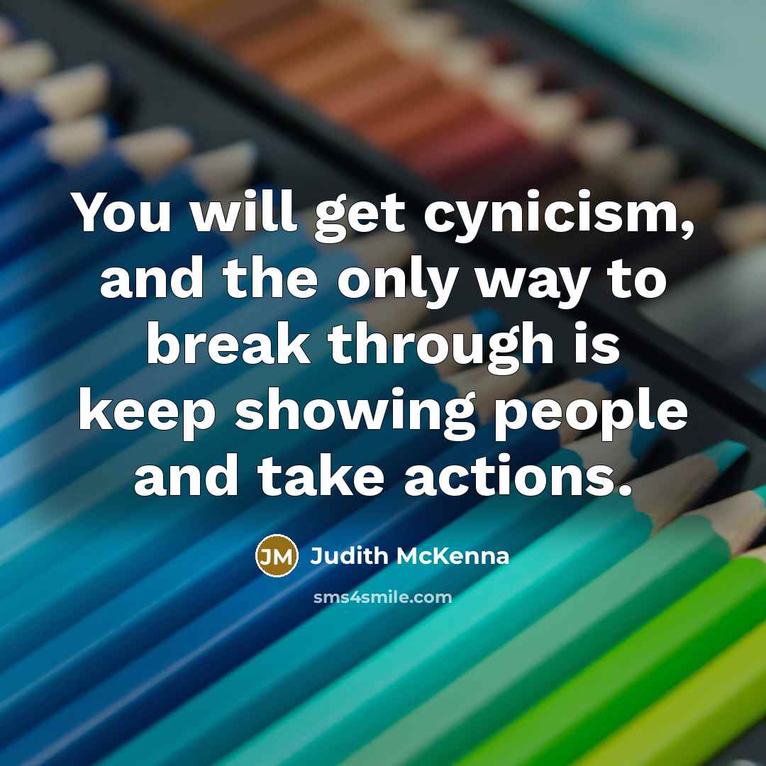 “You will get cynicism, and the only way to break…” quote by Judith McKenna