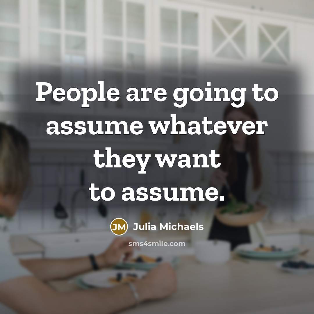 “People are going to assume whatever they want to assume.…” quote by Julia Michaels