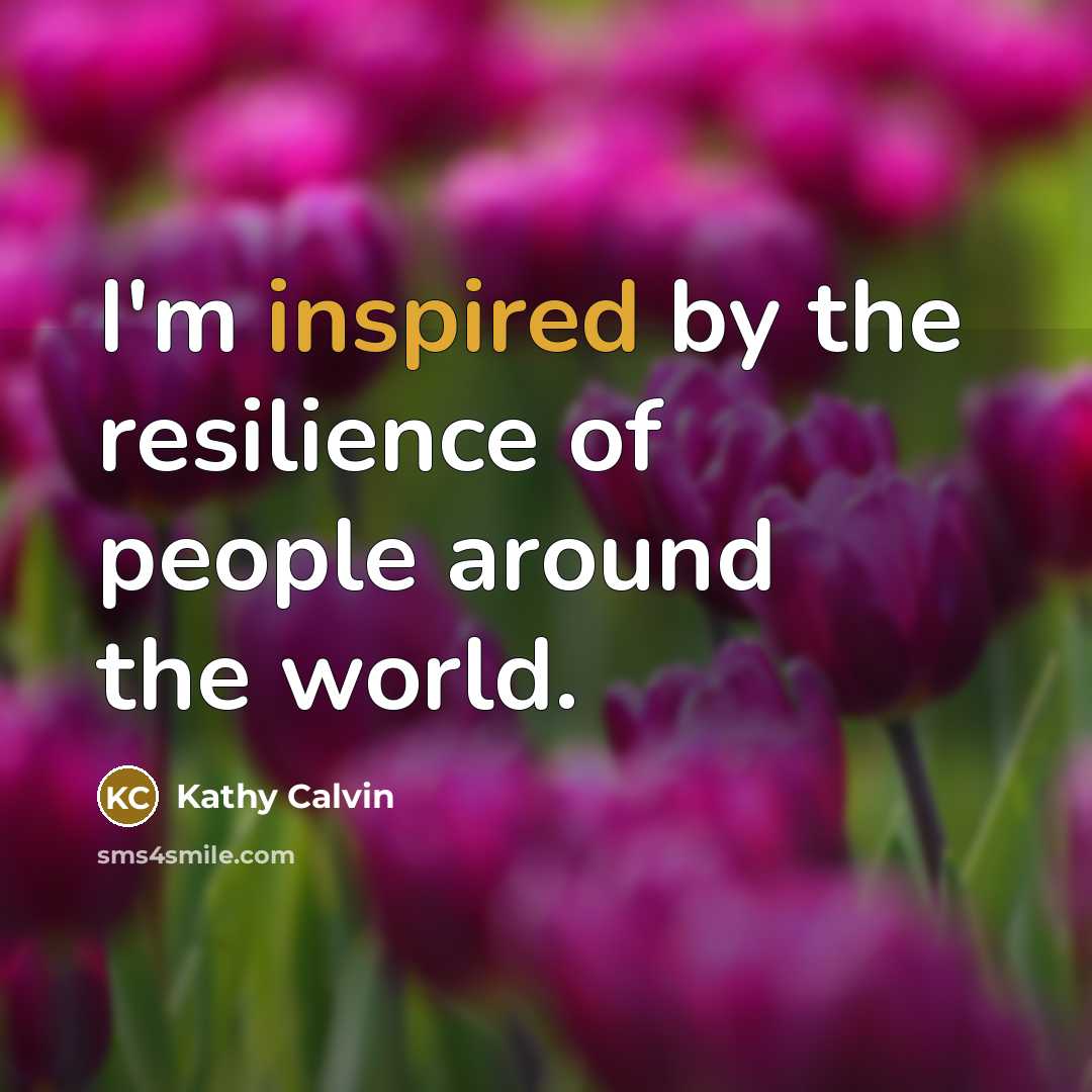 “I'm inspired by the resilience of people around the world.…” quote by Kathy Calvin