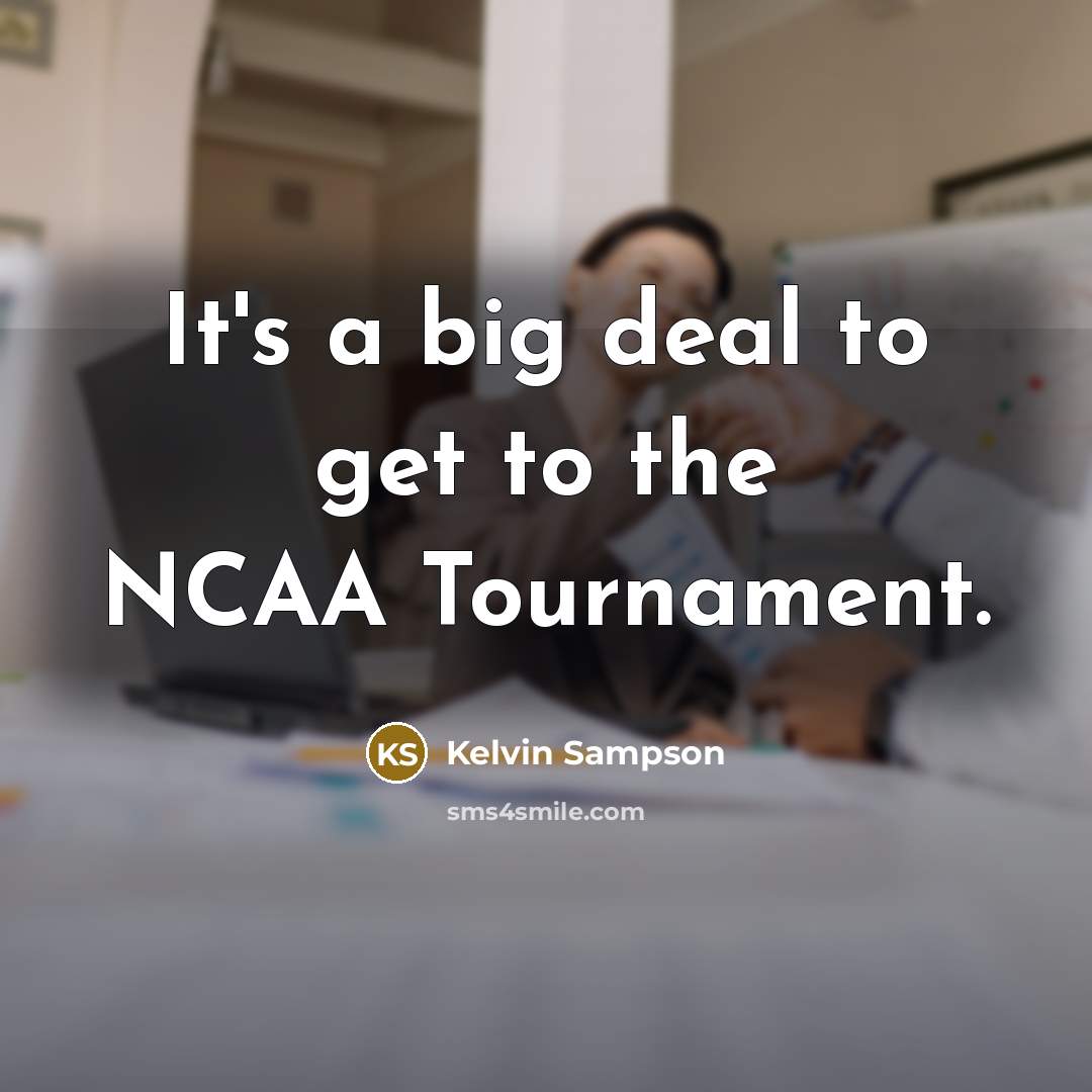 “It's a big deal to get to the NCAA Tournament.…” quote by Kelvin Sampson