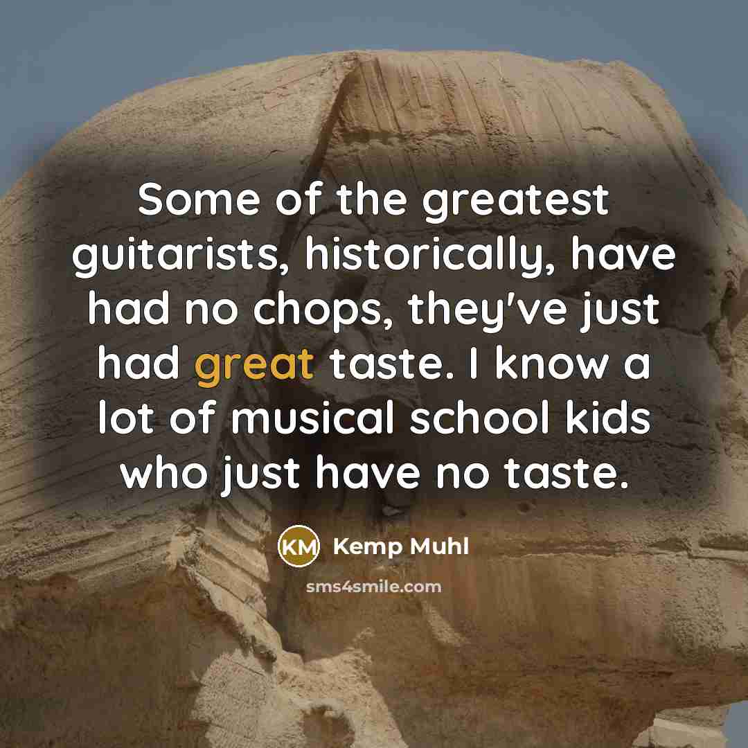 “Some of the greatest guitarists, historically, have had no chops,…” quote by Kemp Muhl