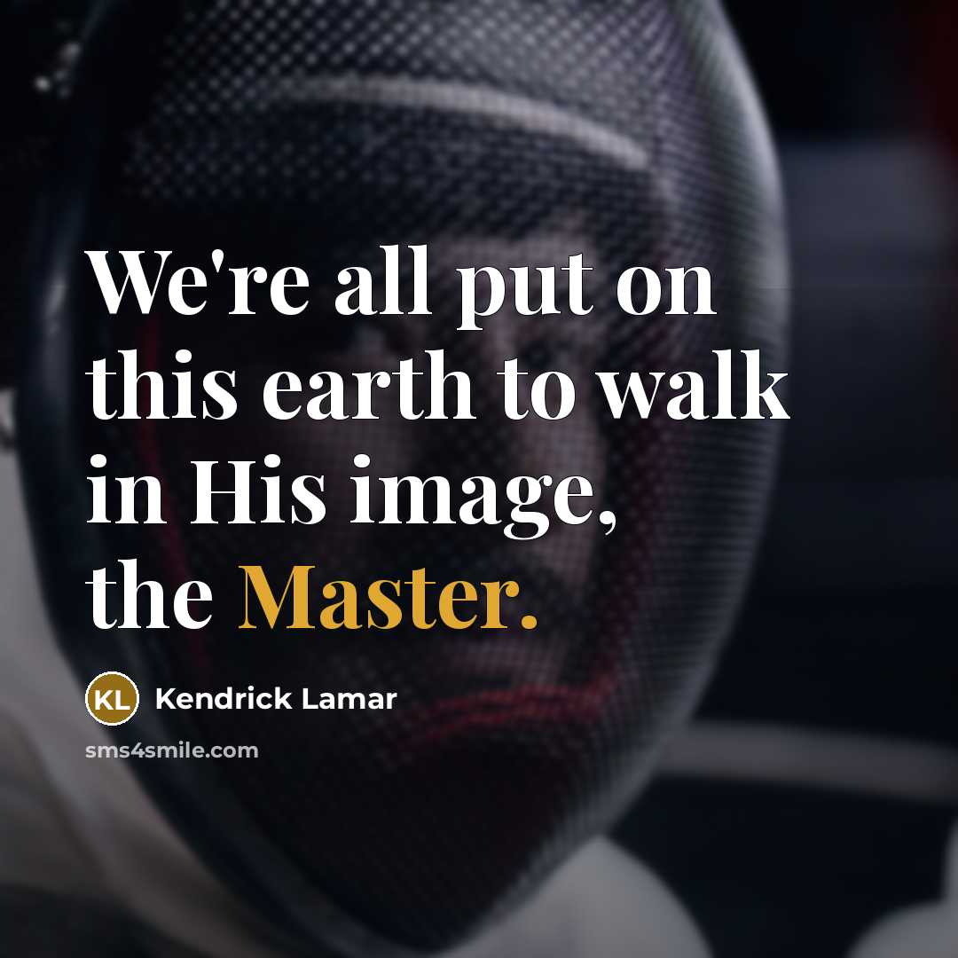 “We're all put on this earth to walk in His…” quote by Kendrick Lamar
