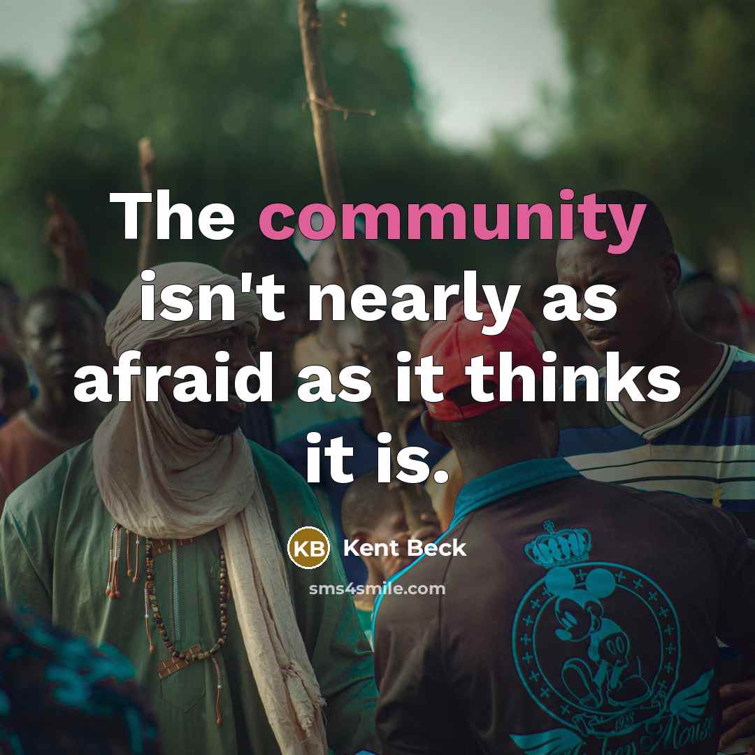 “The community isn't nearly as afraid as it thinks it…” quote by Kent Beck