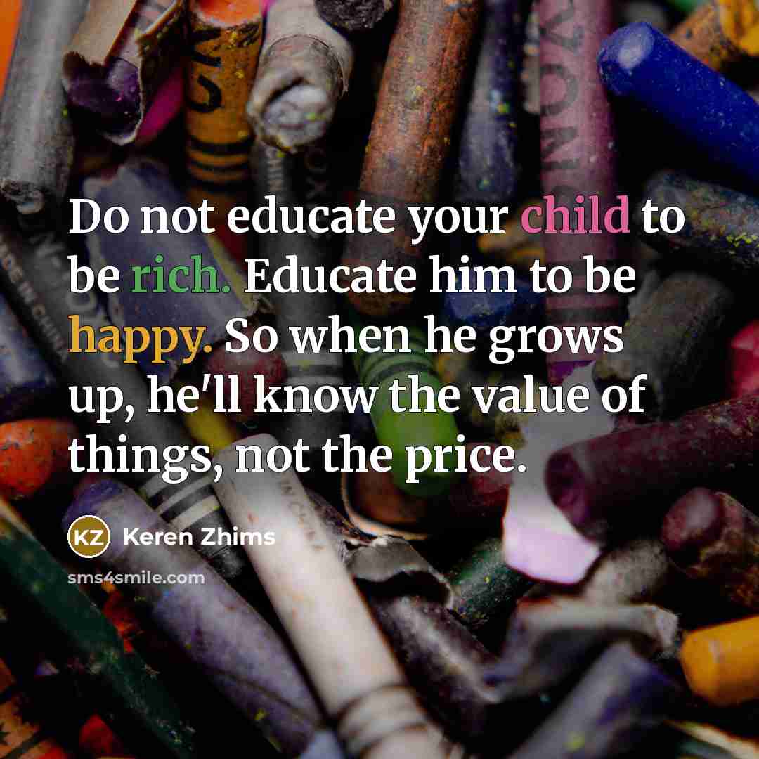 “Do not educate your child to be rich. Educate him…” quote by Keren Zhims