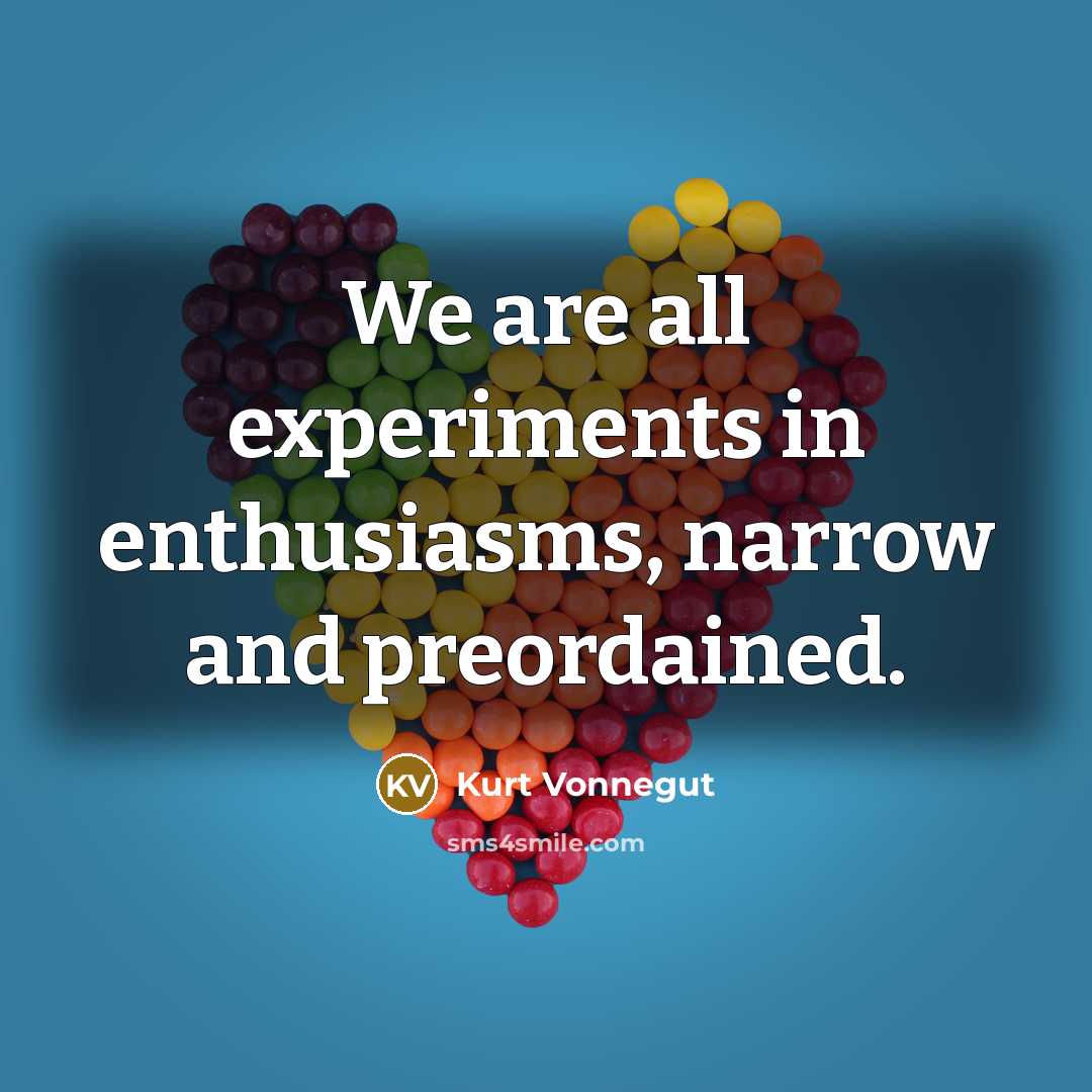“We are all experiments in enthusiasms, narrow and preordained.…” quote by Kurt Vonnegut