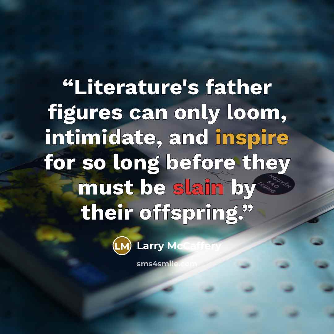“Literature's father figures can only loom, intimidate, and inspire for so long before they must be slain by their offspring.” quote by Larry McCaffery