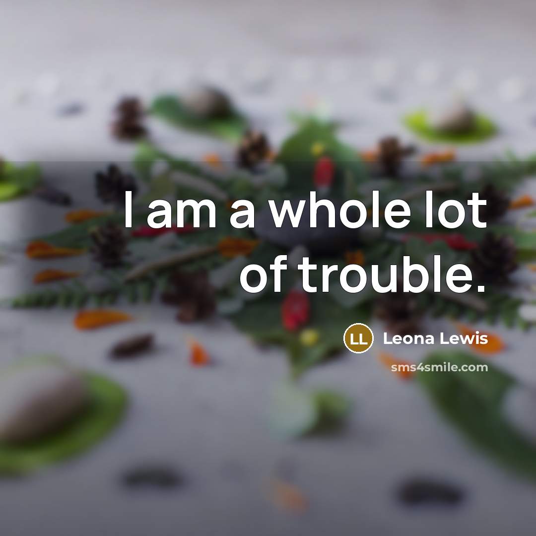 “I am a whole lot of trouble.…” quote by Leona Lewis