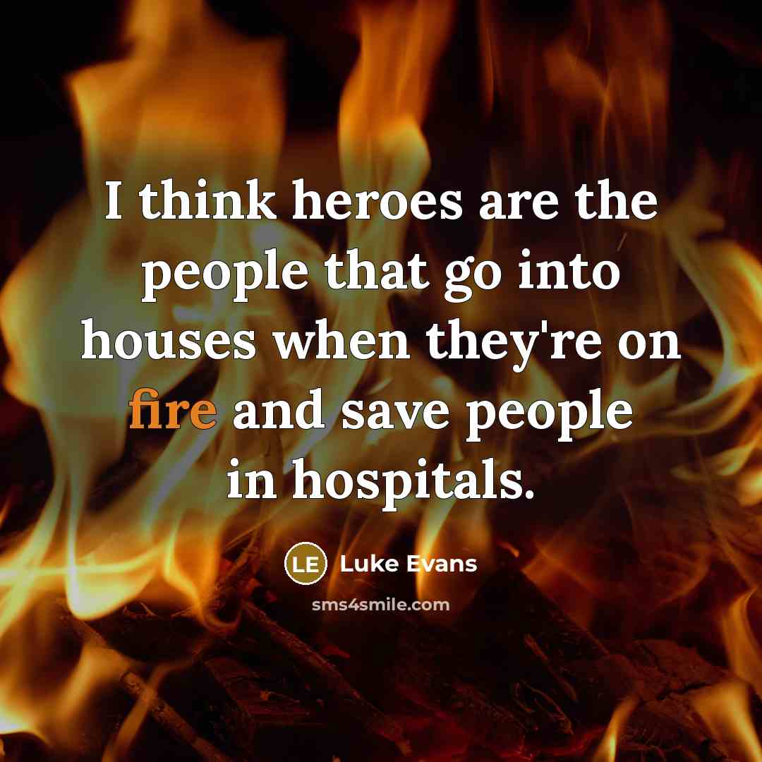“I think heroes are the people that go into houses…” quote by Luke Evans