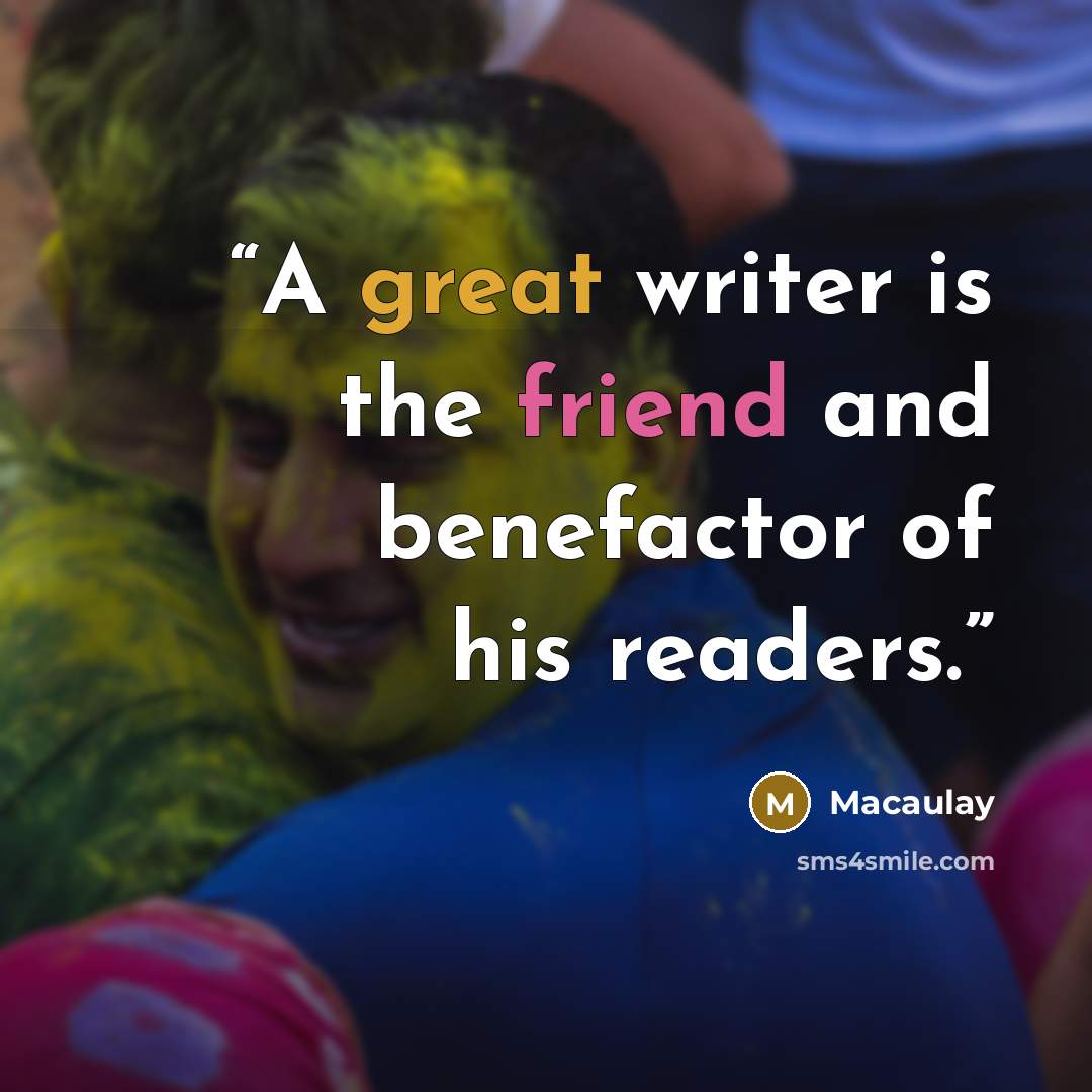 “A great writer is the friend and benefactor of his readers.” quote by Macaulay