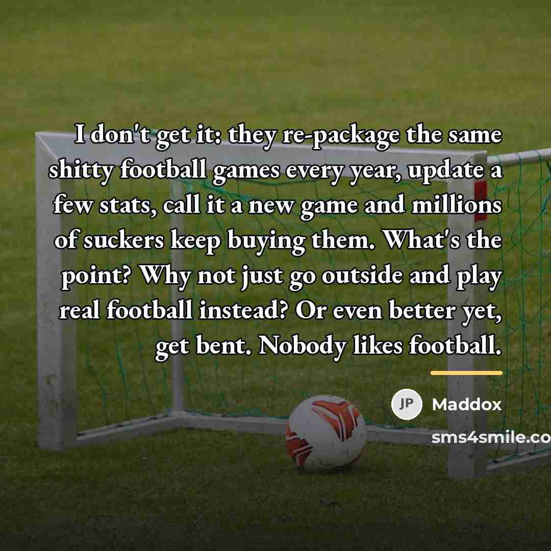 “I don't get it: they re-package the same shitty football…” quote by Maddox