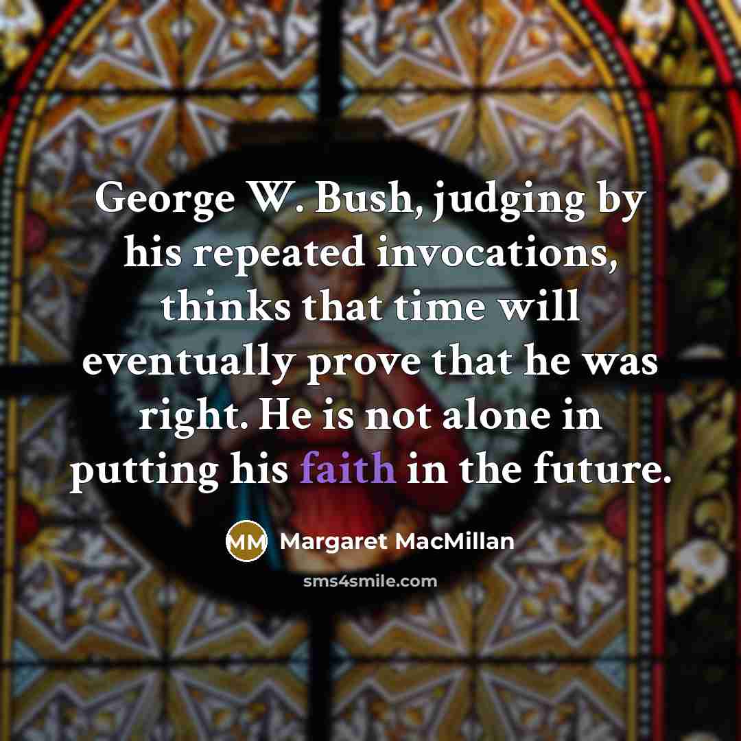 “George W. Bush, judging by his repeated invocations, thinks that…” quote by Margaret MacMillan