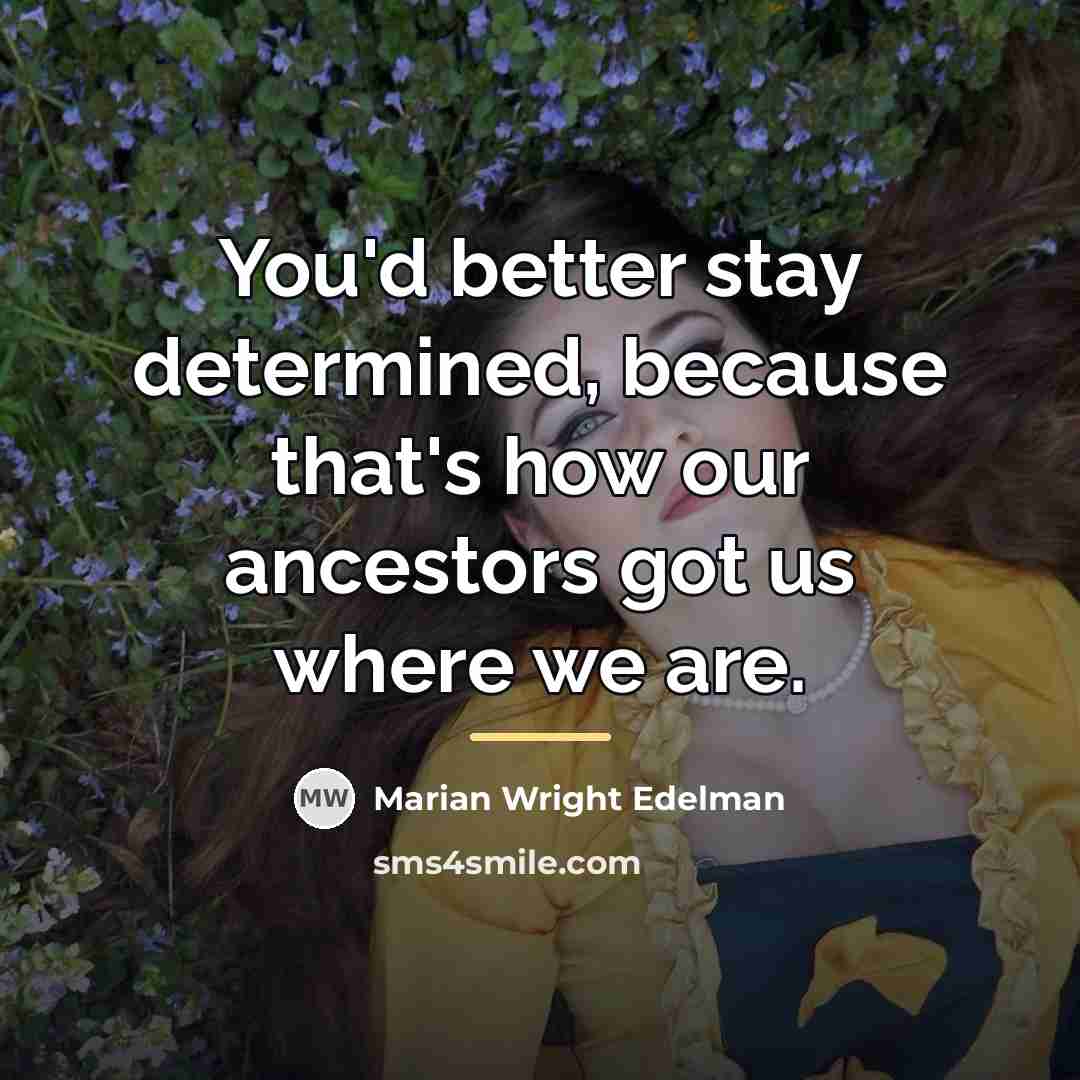 “You'd better stay determined, because that's how our ancestors got…” quote by Marian Wright Edelman