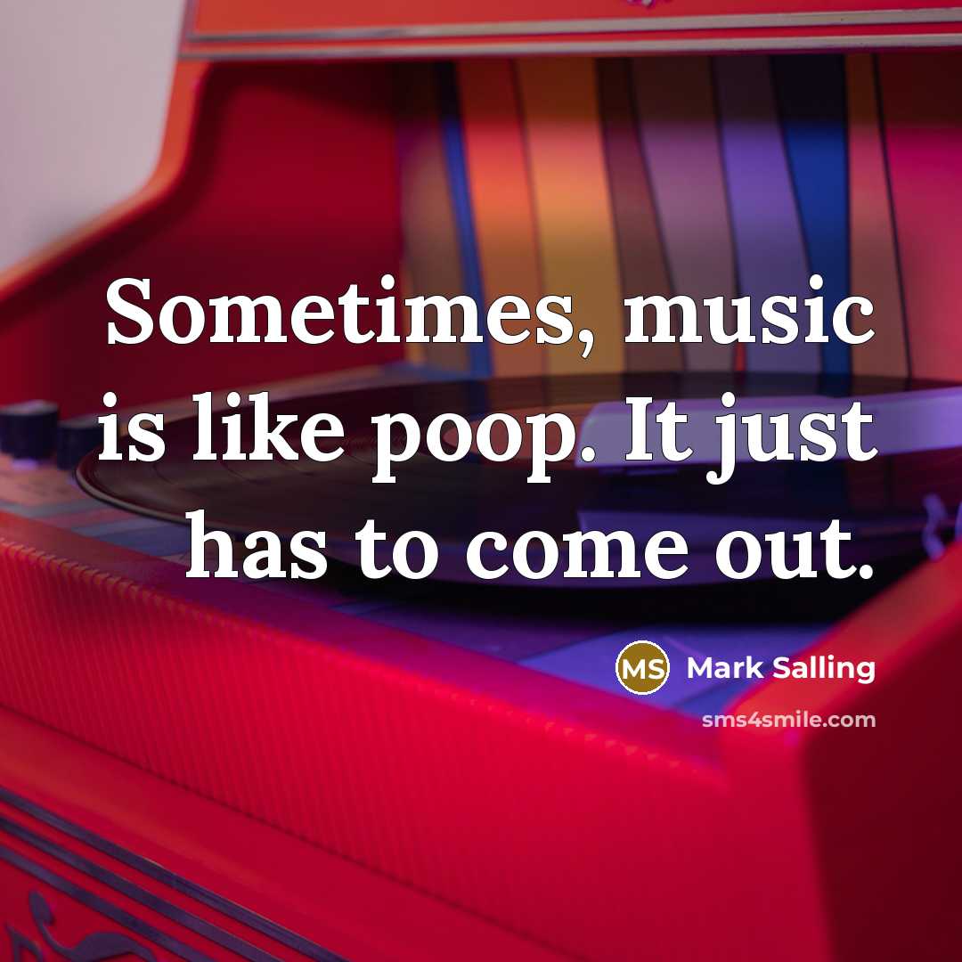 “Sometimes, music is like poop. It just has to come…” quote by Mark Salling