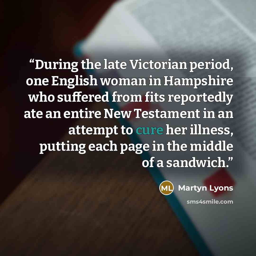 “During the late Victorian period, one English woman in Hampshire who suffered from fits reportedly ate an entire New Testament in an attempt to cure her illness, putting each page in the middle of a sandwich.” quote by Martyn Lyons