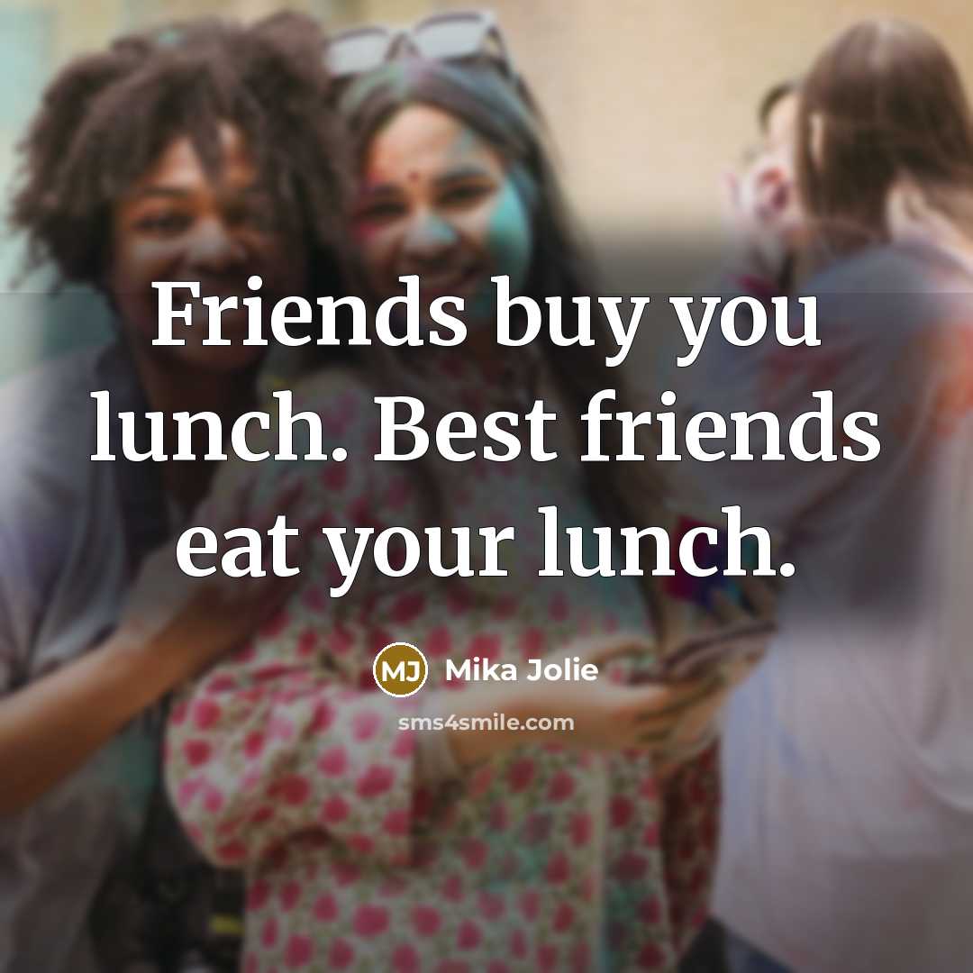 “Friends buy you lunch. Best friends eat your lunch.” quote by Mika Jolie