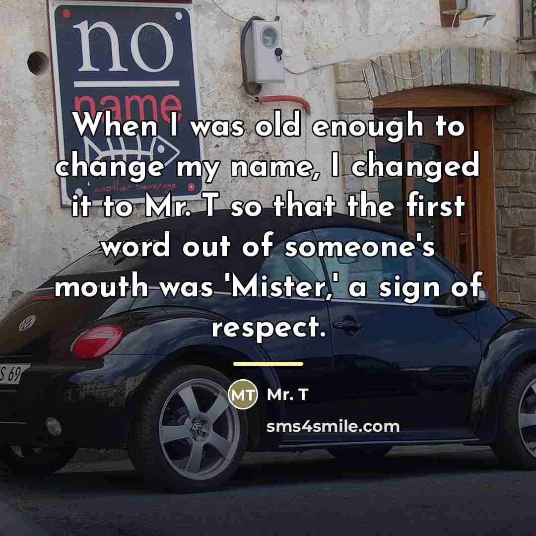 “When I was old enough to change my name, I…” quote by Mr. T