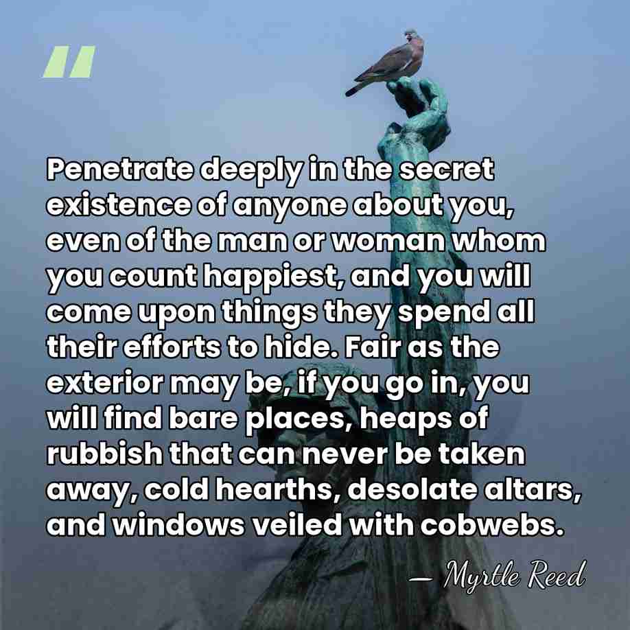 Penetrate deeply in the secret existence of anyone about you, even of&hellip; - Myrtle Reed