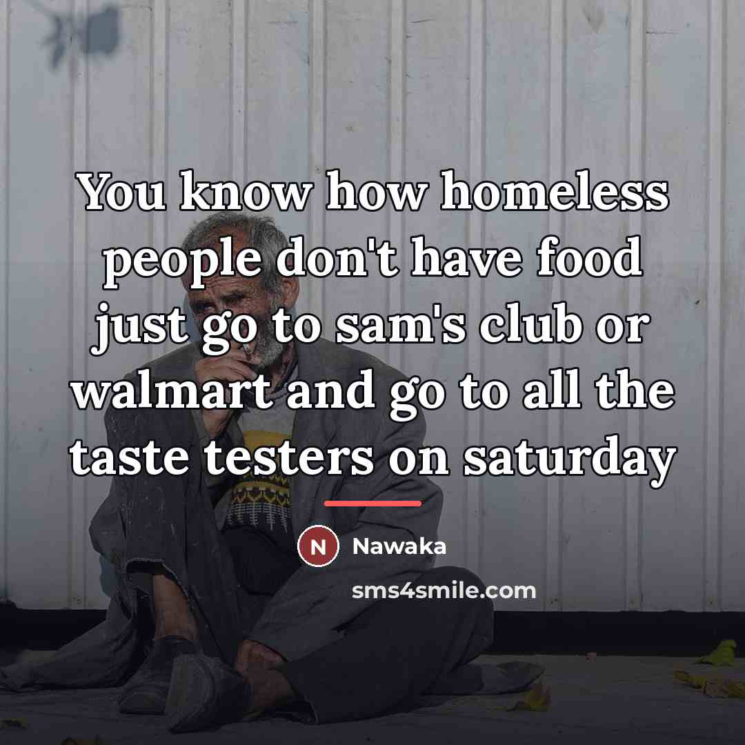 “You know how homeless people don't have food just go…” quote by Nawaka