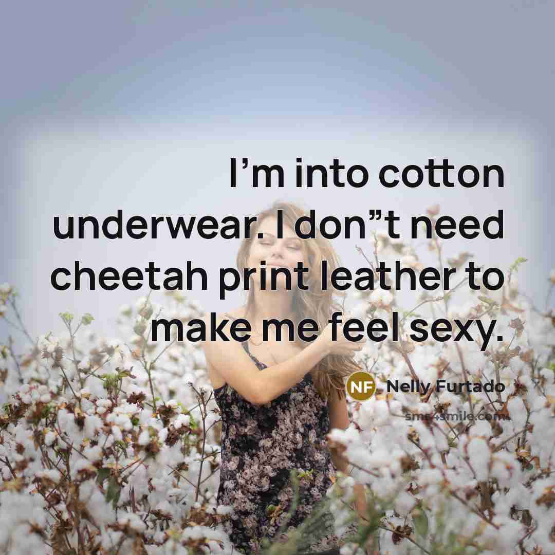 “I'm into cotton underwear. I don”t need cheetah print leather…” quote by Nelly Furtado