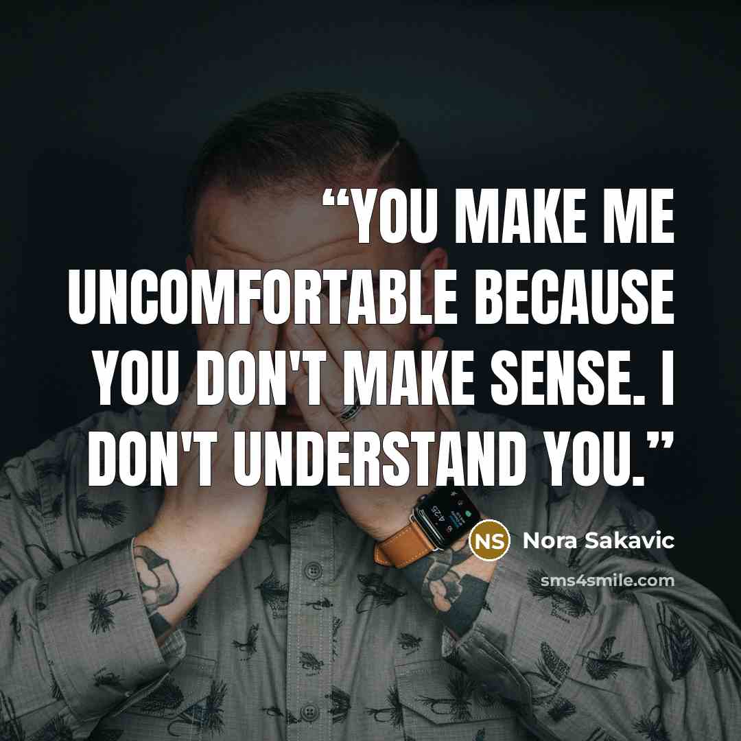 “You make me uncomfortable because you don't make sense. I don't understand you.” quote by Nora Sakavic