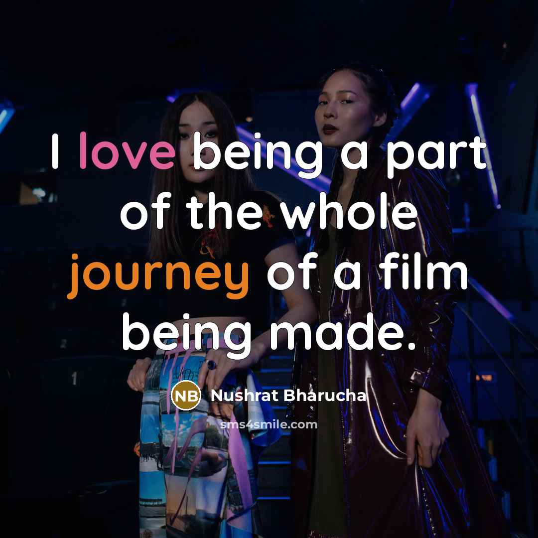 “I love being a part of the whole journey of…” quote by Nushrat Bharucha