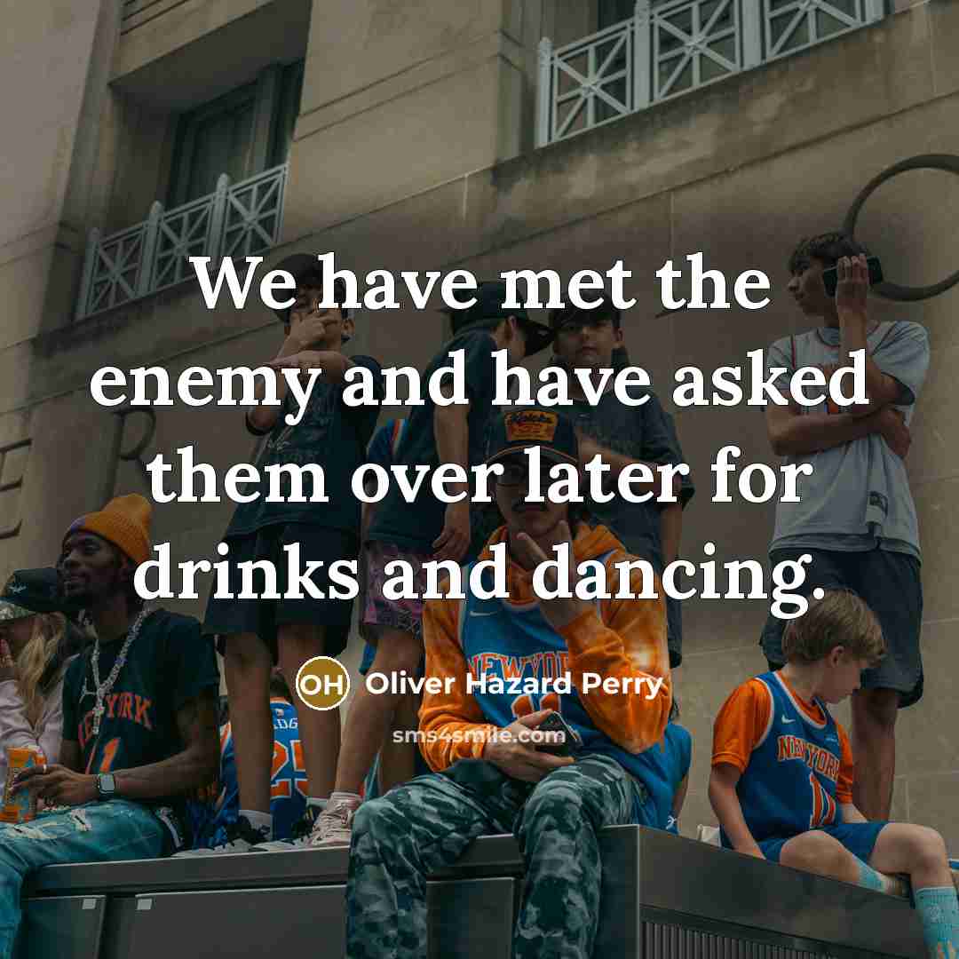 “We have met the enemy and have asked them over…” quote by Oliver Hazard Perry