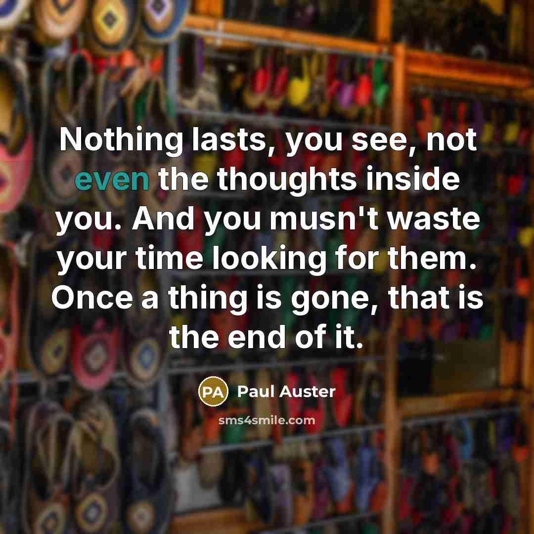 “Nothing lasts, you see, not even the thoughts inside you.…” quote by Paul Auster
