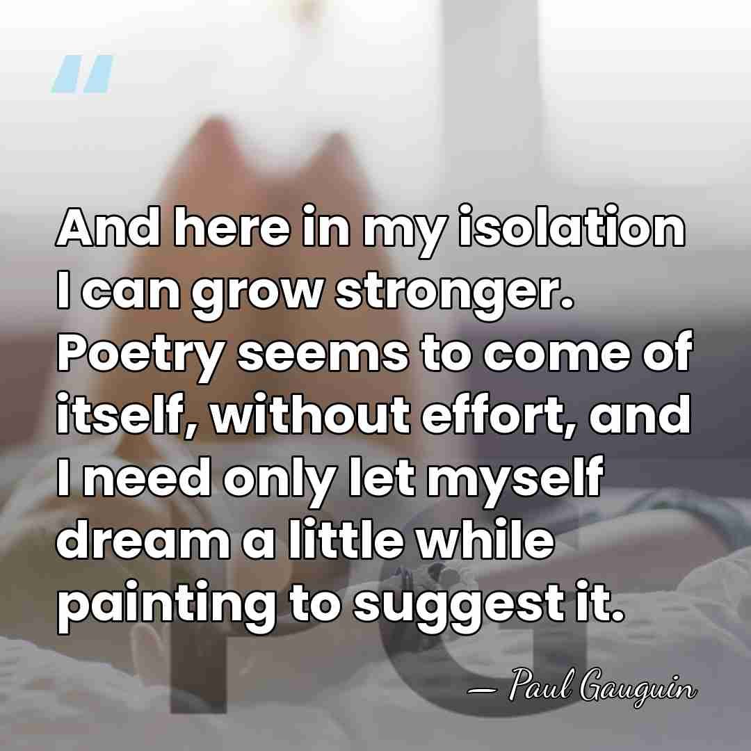 And here in my isolation I can grow stronger. Poetry seems to&hellip; - Paul Gauguin