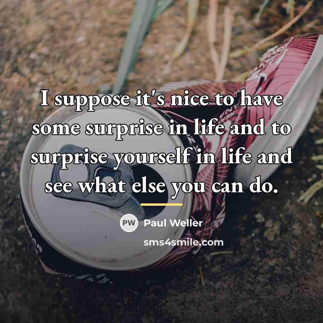 “I suppose it's nice to have some surprise in life…” quote by Paul Weller