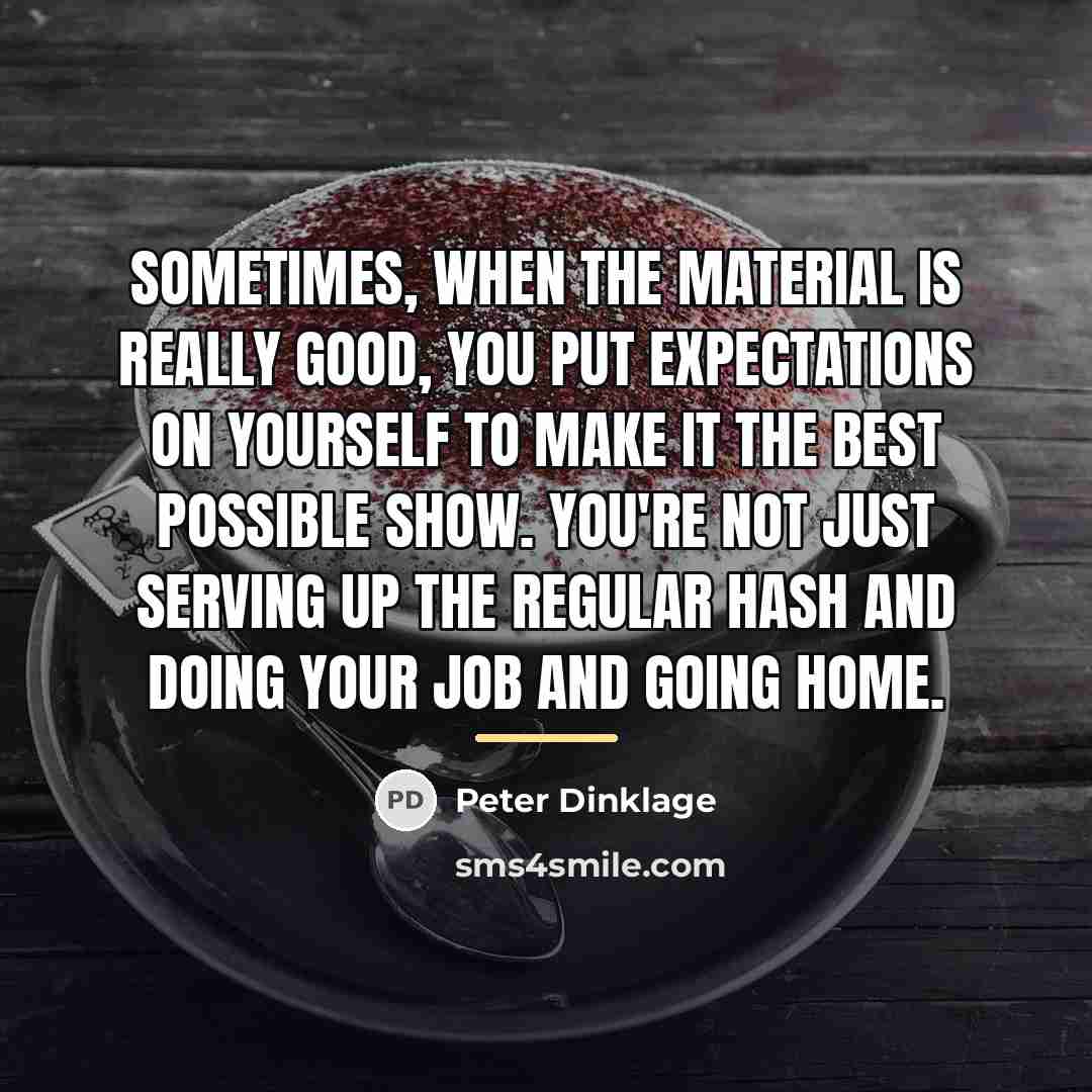 “Sometimes, when the material is really good, you put expectations…” quote by Peter Dinklage