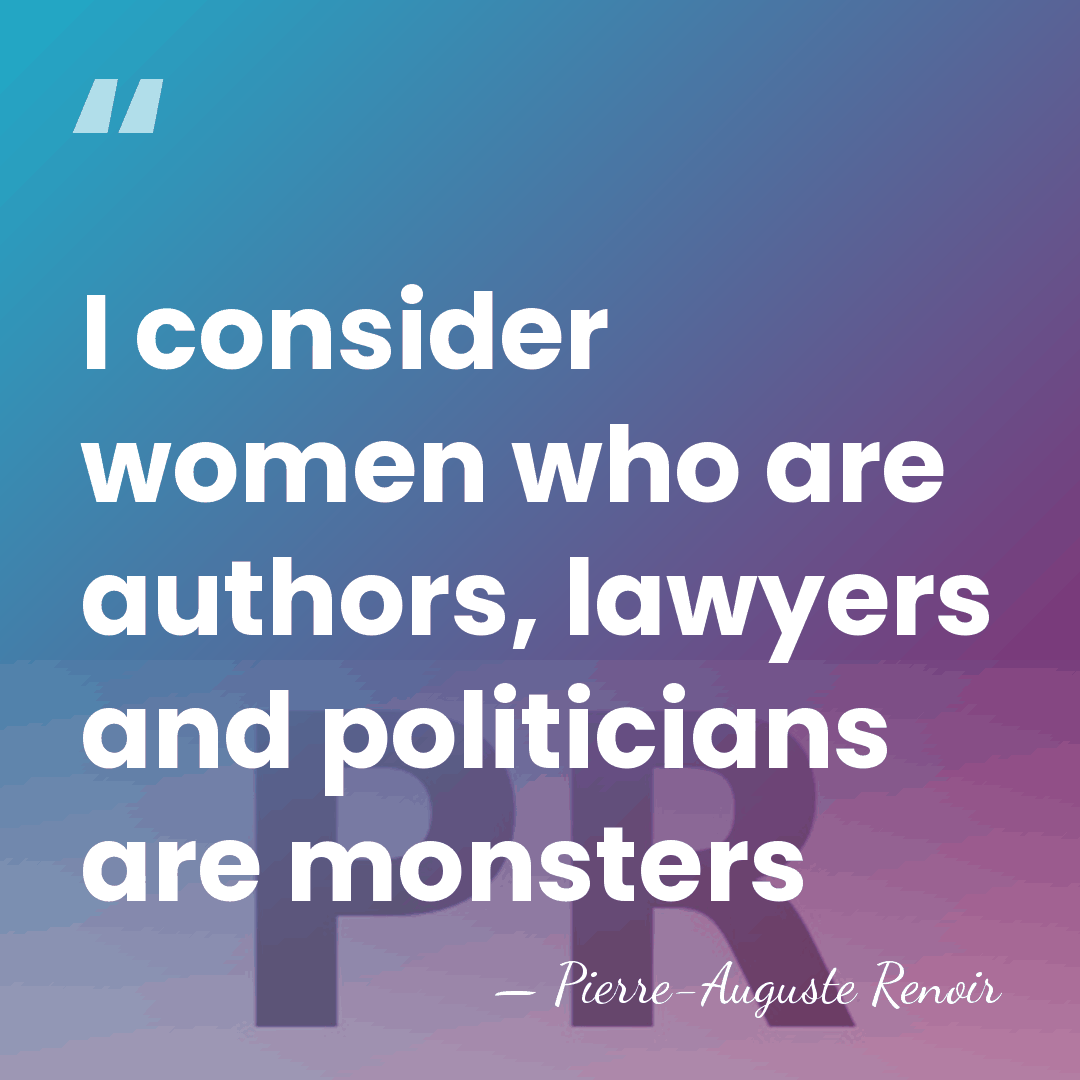 I consider women who are authors, lawyers and politicians are monsters - Pierre-Auguste Renoir