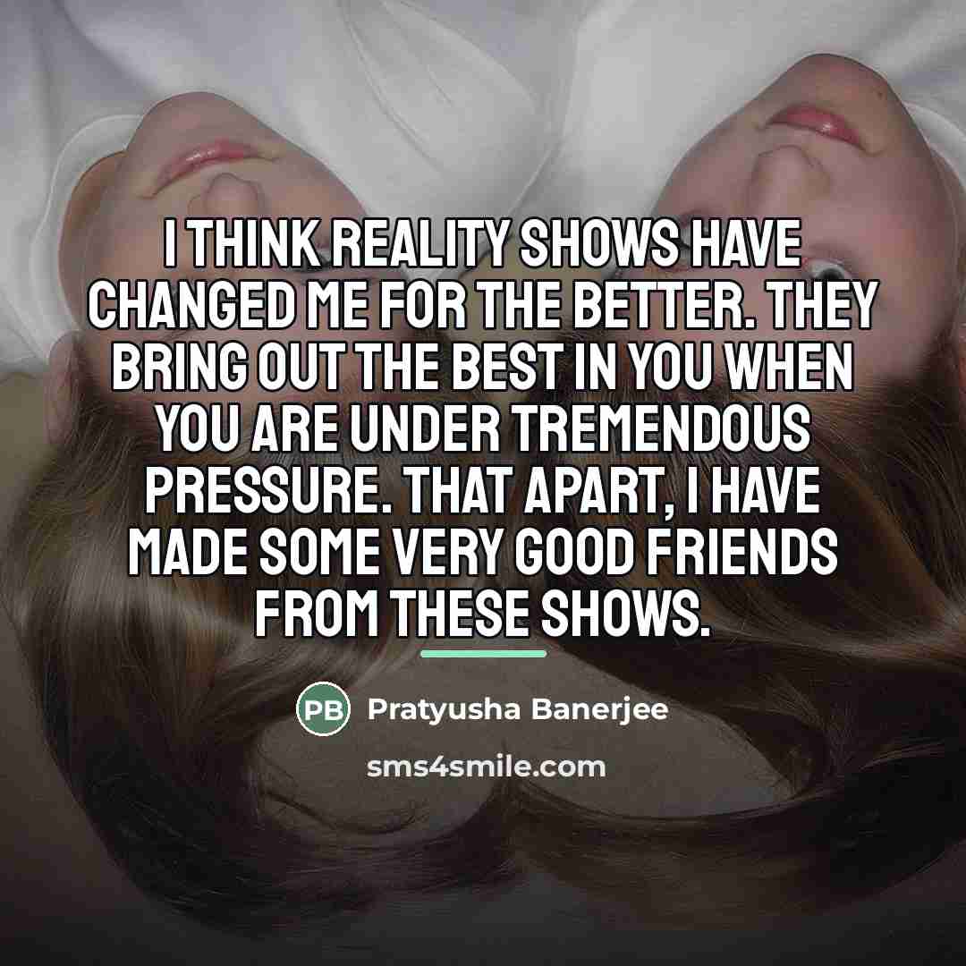 “I think reality shows have changed me for the better.…” quote by Pratyusha Banerjee
