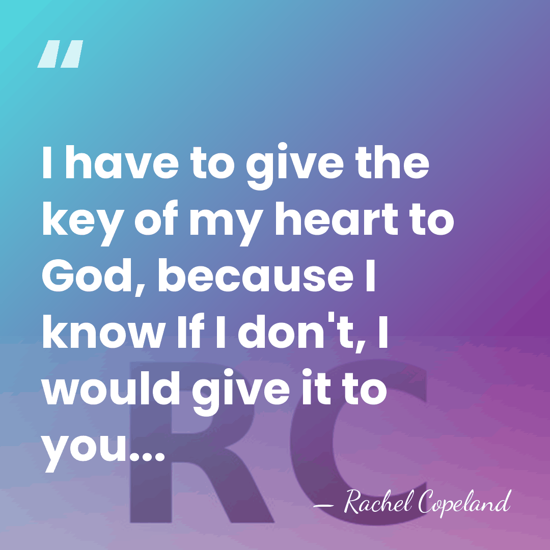 I have to give the key of my heart to God, because&hellip; - Rachel Copeland