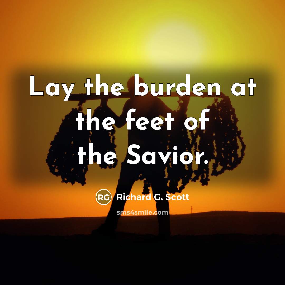 “Lay the burden at the feet of the Savior.…” quote by Richard G. Scott