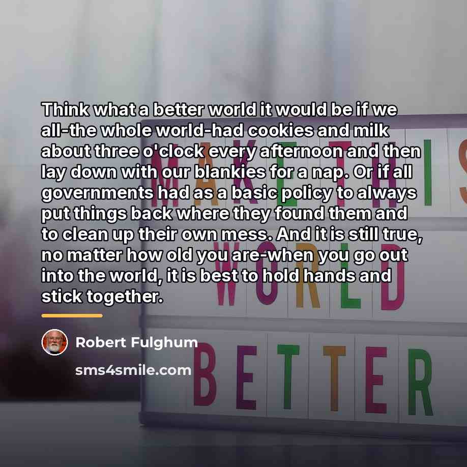 “Think what a better world it would be if we…” quote by Robert Fulghum