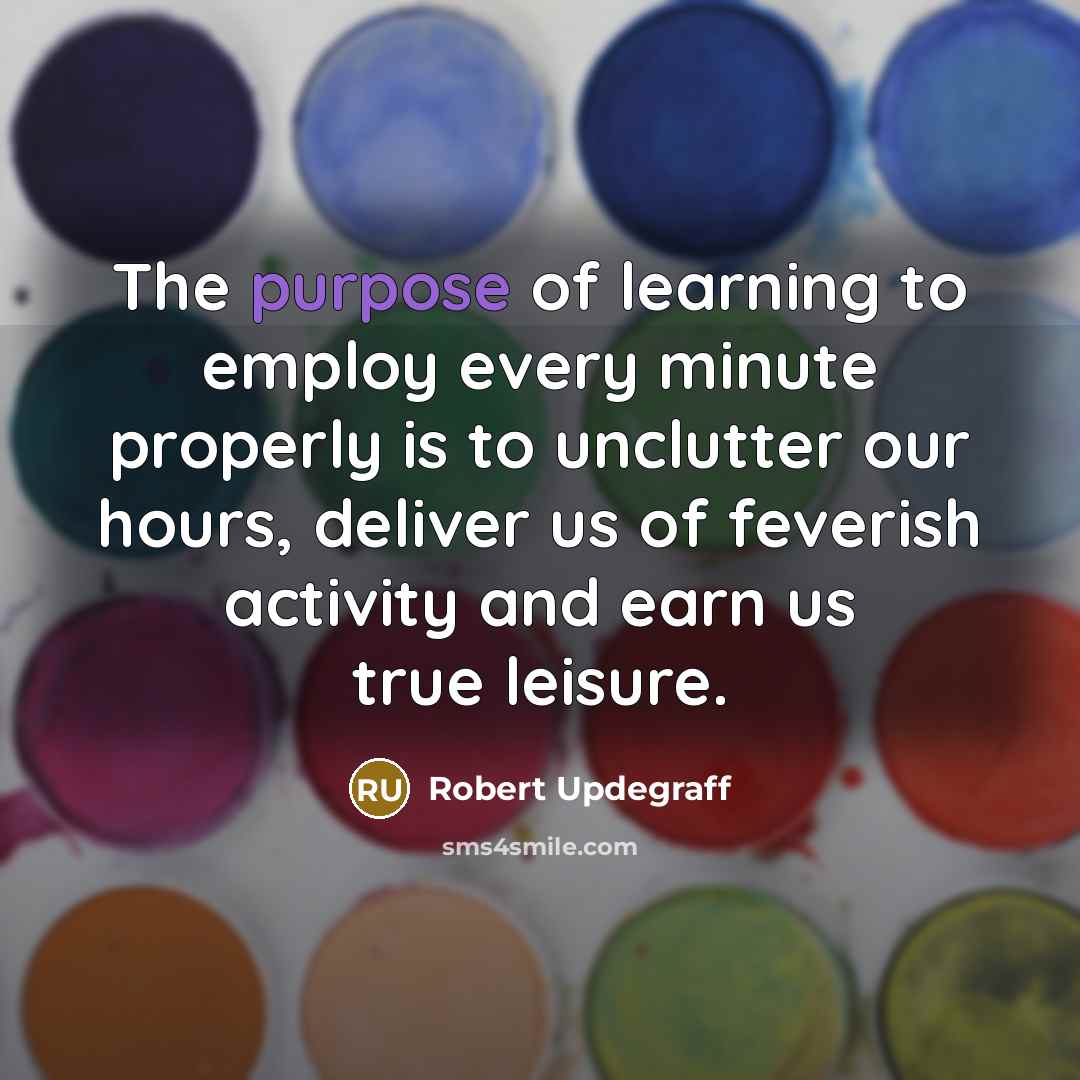 “The purpose of learning to employ every minute properly is…” quote by Robert Updegraff