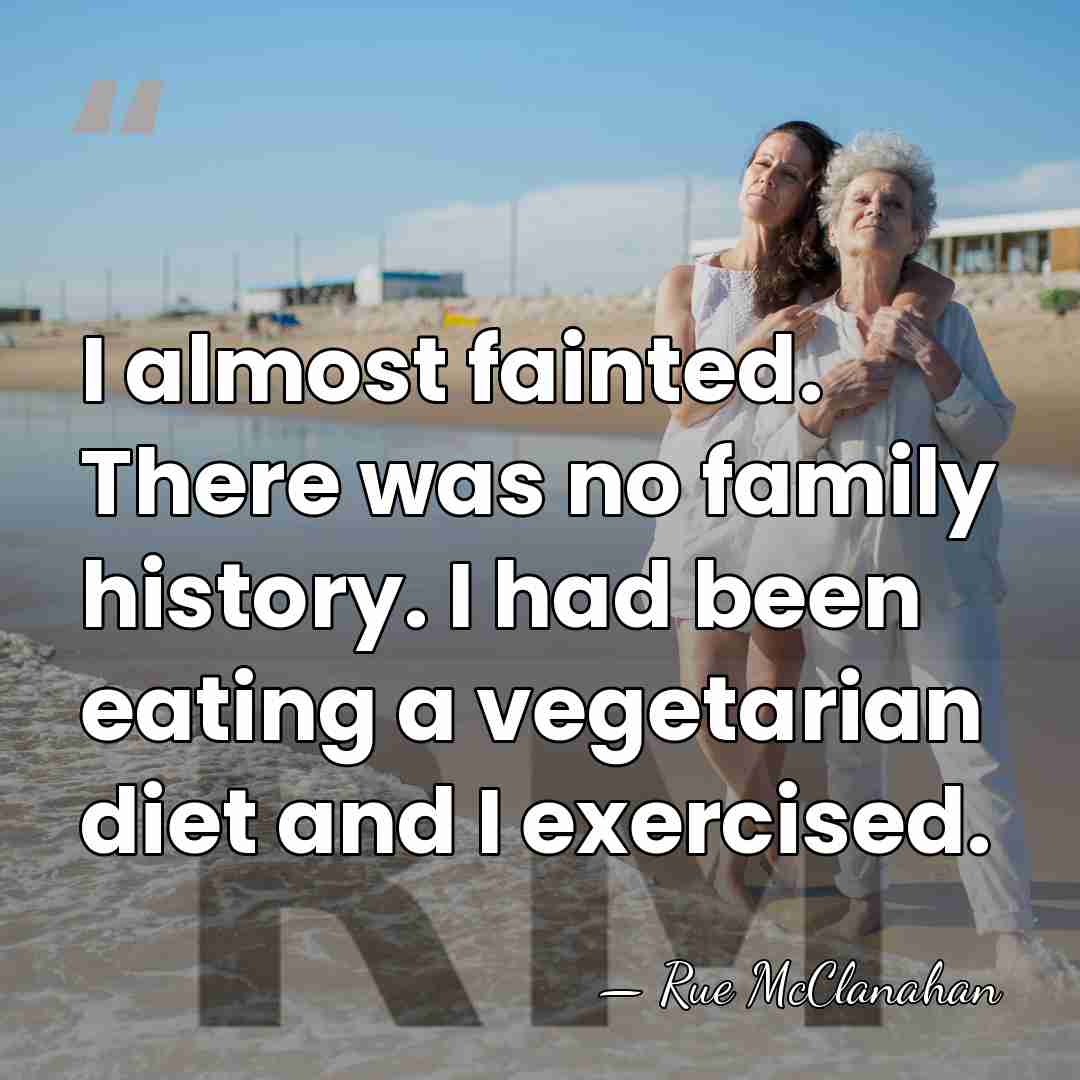 I almost fainted. There was no family history. I had been eating&hellip; - Rue McClanahan
