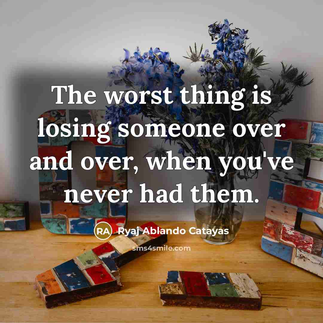 “The worst thing is losing someone over and over, when…” quote by Ryaj Ablando Catayas